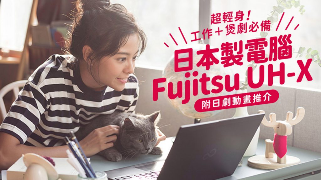 超輕身！日本製電腦Fujitsu UH-X 工作＋煲劇必備（附日劇動畫推介）