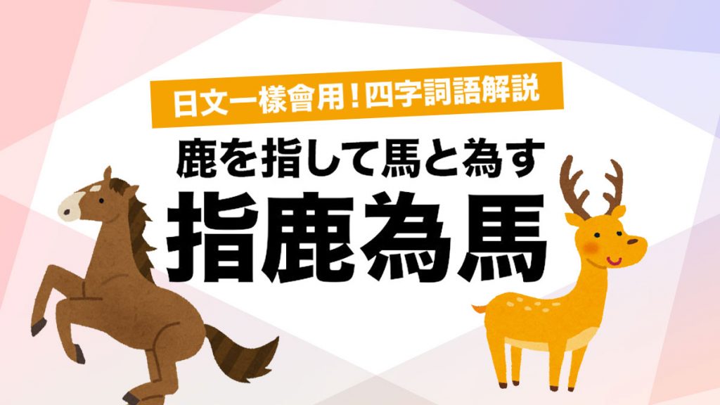 日文中文一樣通用！四字詞語解說：指鹿為馬