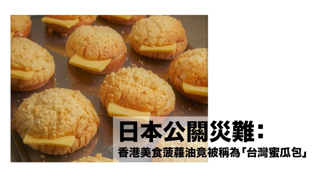 日本公關災難：香港菠蘿油竟被稱為「台灣蜜瓜包」？！