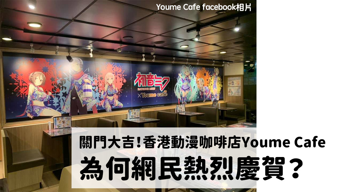 關門大吉！香港著名動漫咖啡店Youme Cafe：為何網民熱烈慶賀？