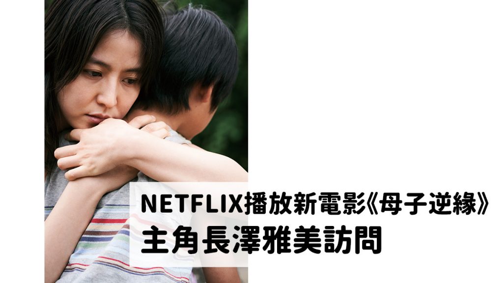 NETFLIX播放新電影《母子逆緣》：LikeJapan訪問長澤雅美