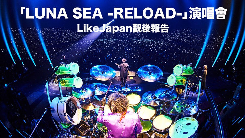 「LUNA SEA -RELOAD-」演唱會 LikeJapan觀後報告