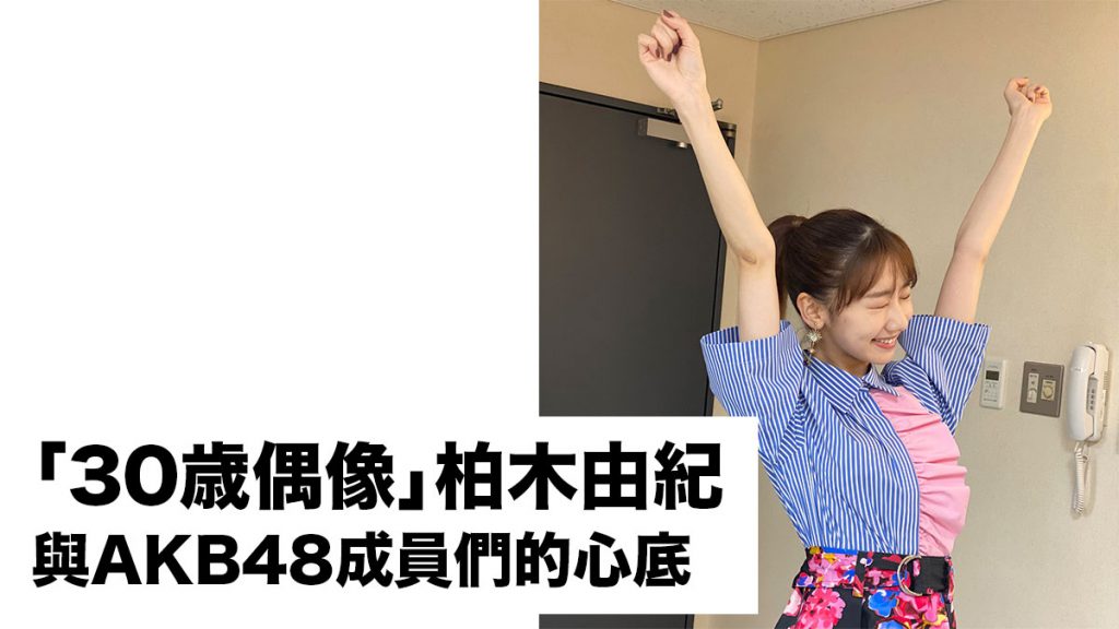 「30歲偶像」AKB48柏木由紀與成員們的心聲：畢生做偶像作為目標的道路