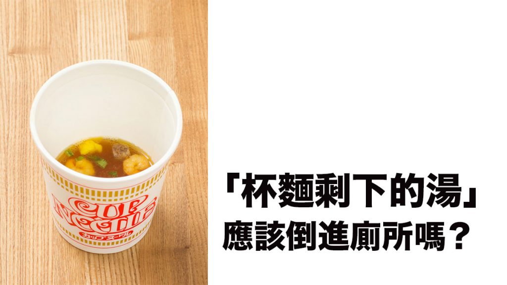 日本水質專家的研究：「杯麵剩下的湯」應該倒進洗手盆/廁所嗎？