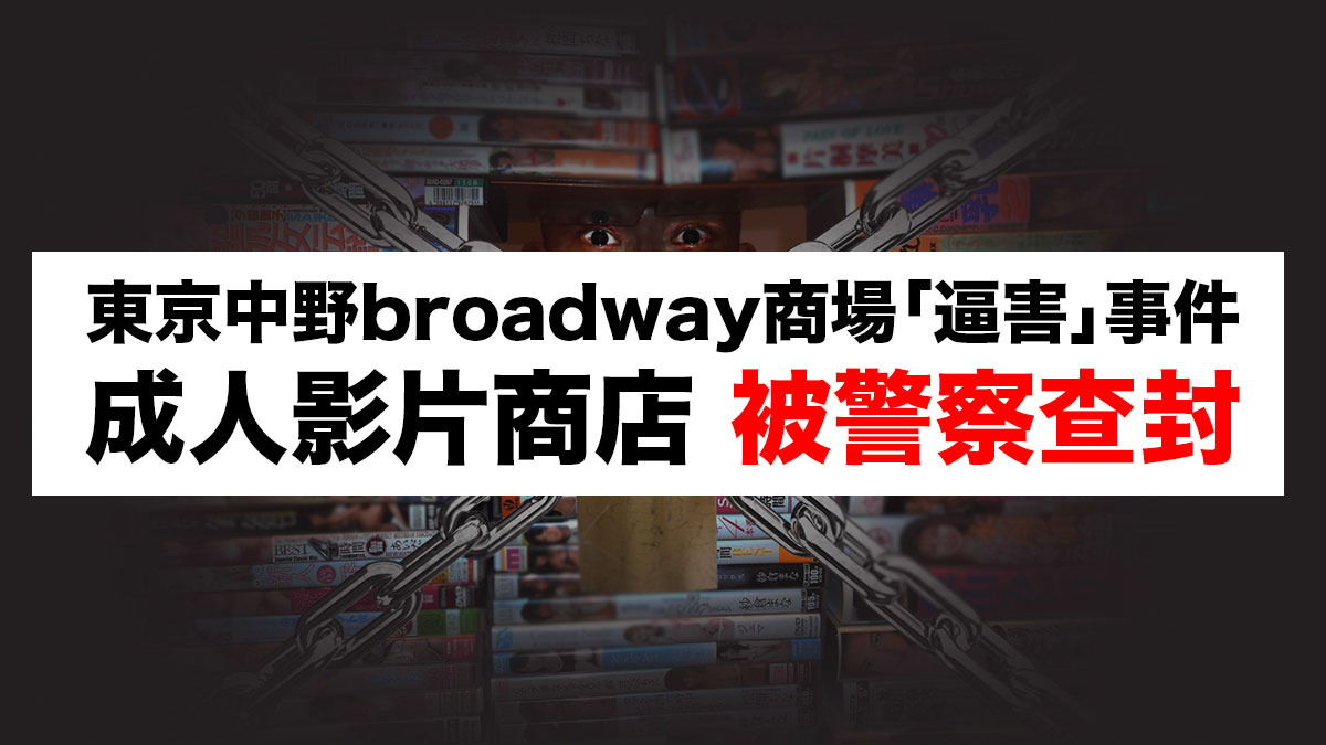 東京中野broadway商場「逼害」事件：成人影片商店被警察查封 暫時休業