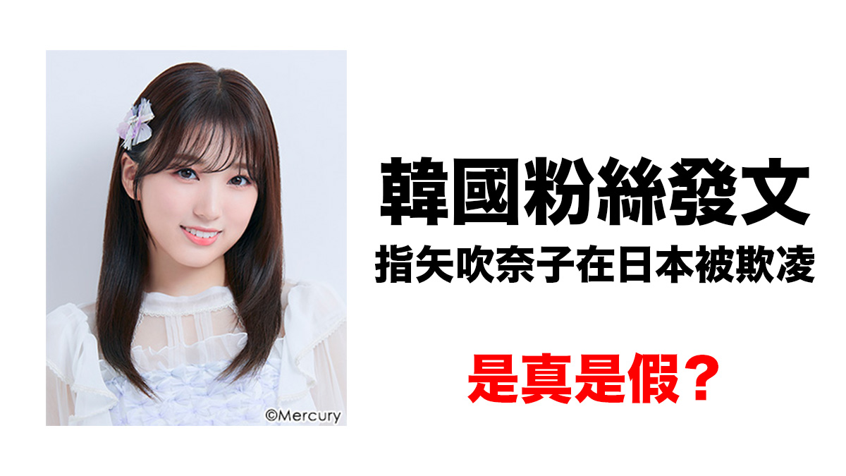 韓國粉絲發文指矢吹奈子在日本被HKT48成員欺凌：被發現說法有漏洞 欠說服力