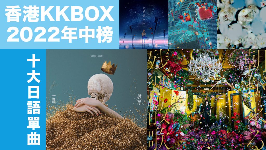 香港KKBOX 2022年中榜 日語單曲首十位大公開：動畫歌曲帶動香港的日本音樂潮流