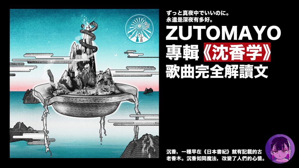 ZUTOMAYO專輯《沈香学》歌曲完全解讀導聽文：ずっと真夜中でいいのに。 永遠是深夜有多好。